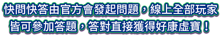 快問快答由小編會發起問題，線上全部玩家皆可參加答題，答對直接獲得好康虛寶！