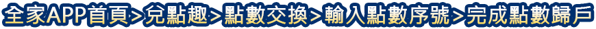 全家APP首頁→兌點趣→點數交換→輸入兌換序號→完成點數歸戶​