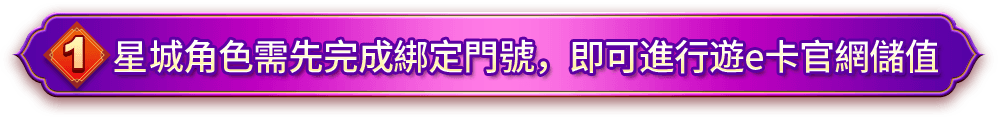 1. 星城角色需先完成綁定門號，即可進行遊e卡官網儲值